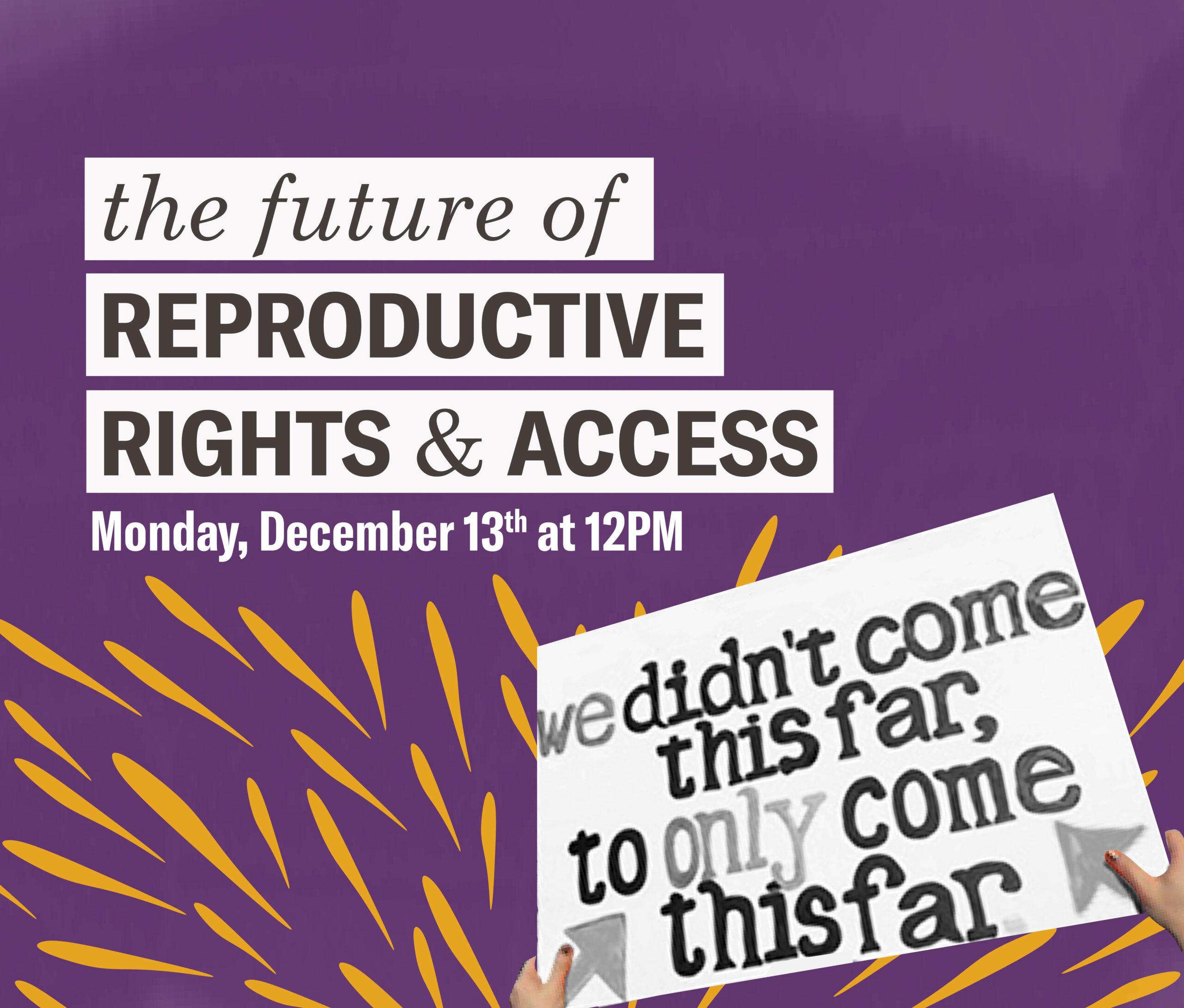 Title: The Future of Reproductive Rights and Access on Monday, December 13 at 12 Noon CST. Purple background with person holding a sign saying "we didn't come this far, to only come this far"