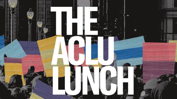 Black and white image of people holding colorblocked protest signs. In bold white text: The ACLU Lunch