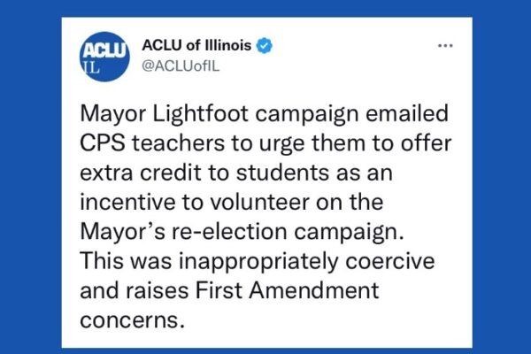 Blue background. Tweet from the ACLU-IL "Mayor Lightfoot campaign emailed CPS teachers to urge them to offer extra credit to students as an incentive to volunteer on the Mayor’s re-election campaign. This was inappropriately coercive."