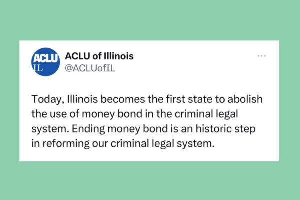 Light green background. Today, Illinois becomes the first state to abolish the use of money bond in the criminal legal system. Ending money bond is an historic step in reforming our criminal legal system.