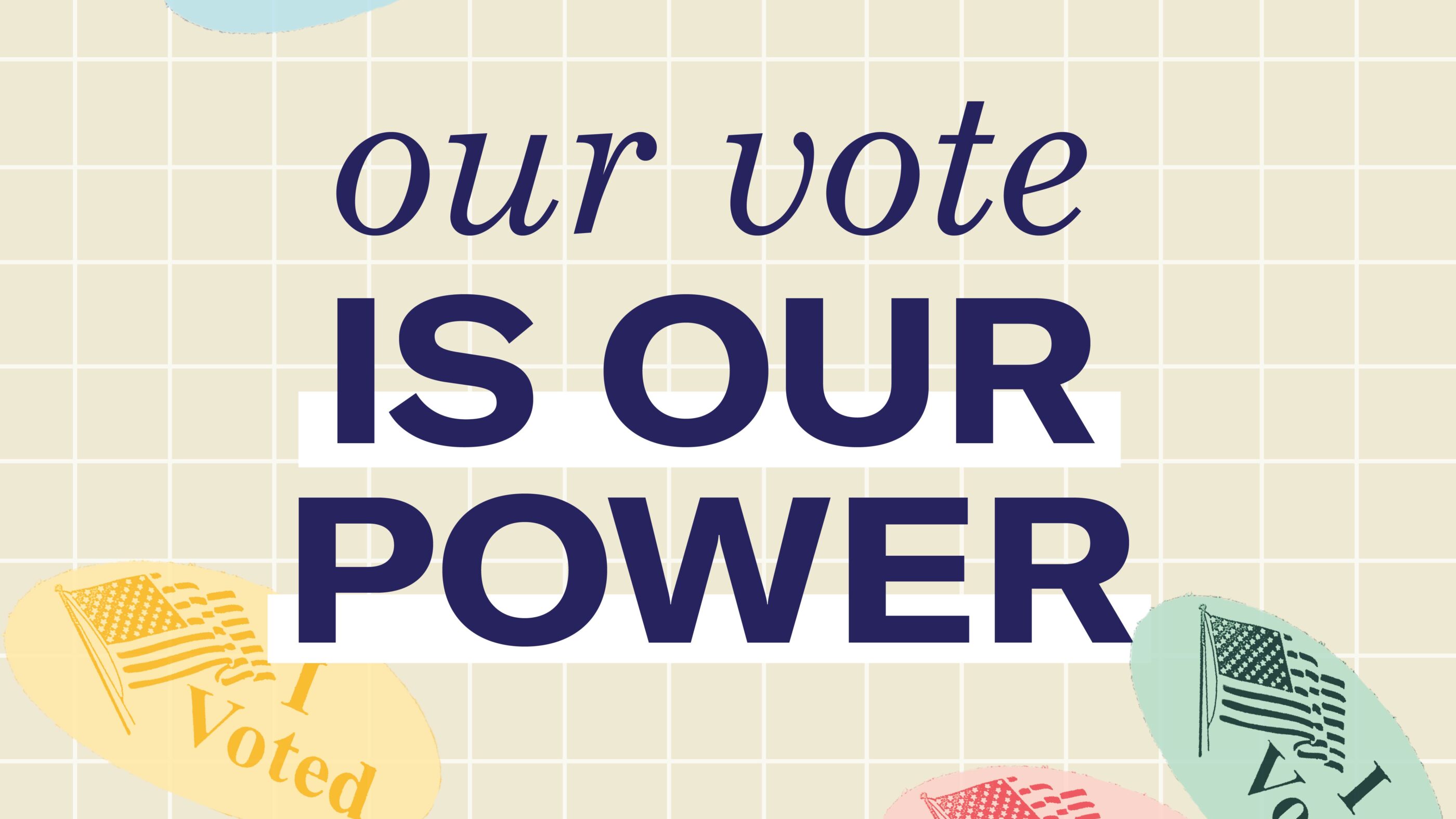 Tan background. "I voted" stickers in various colors. Navy blue text "our vote is our power"