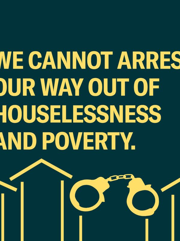 Dark green background. Yellow text: "we cannot arrest our way out of houselessness and poverty"