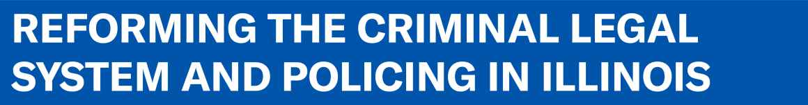 Reforming the Criminal Legal System and Policing in Illinois