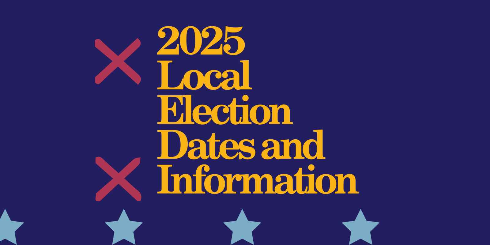 Navy background. Yellow text - 2025 Local Election Dates and Information