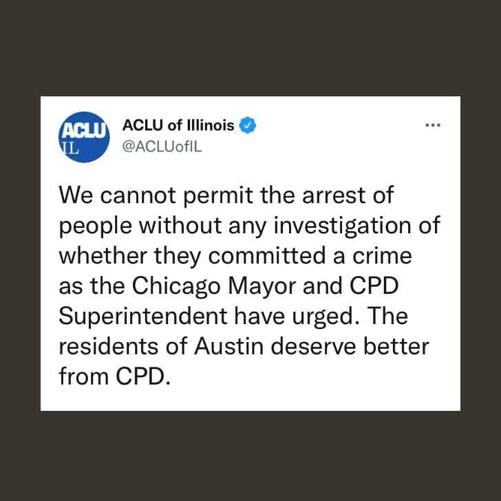 We cannot permit the arrest of people without any investigation of whether they committed a crime as the Chicago Mayor and CPD Superintendent have urged. The residents of Austin deserve better from CPD.