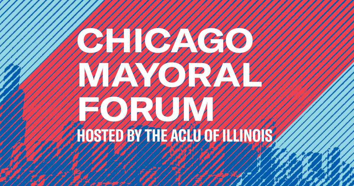 Chicago Mayoral Forum Hosted By the ACLU of Illinois ACLU of Illinois